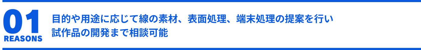 目的や用途に応じて線の素材、表面処理、端末処理の提案を行い
試作品の開発まで相談可能