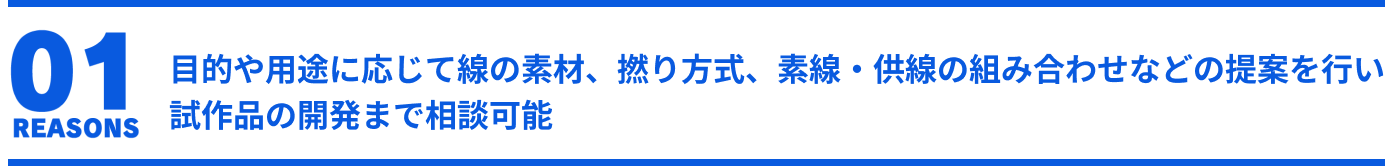 目的や用途に応じて線の素材、撚り方式、素線・供線の組み合わせなどの提案を行い試作品の開発まで相談可能